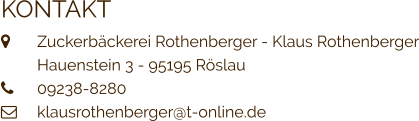 KONTAKT  	Zuckerbäckerei Rothenberger - Klaus Rothenberger 	Hauenstein 3 - 95195 Röslau 	09238-8280  	klausrothenberger@t-online.de